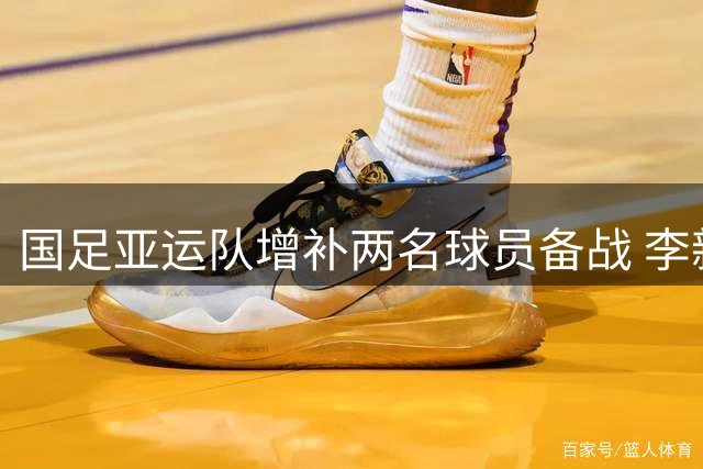 国足亚运队增补两名球员备战 李新翔张志雄入列